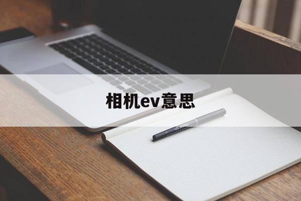 相机ev意思(相机ev什么意思有什么用)