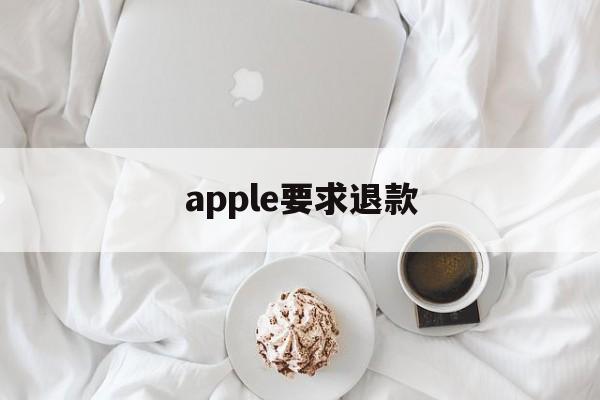 apple要求退款(iphone退款要求)