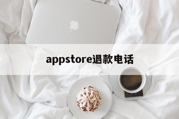 appstore退款电话(app store退款电话)