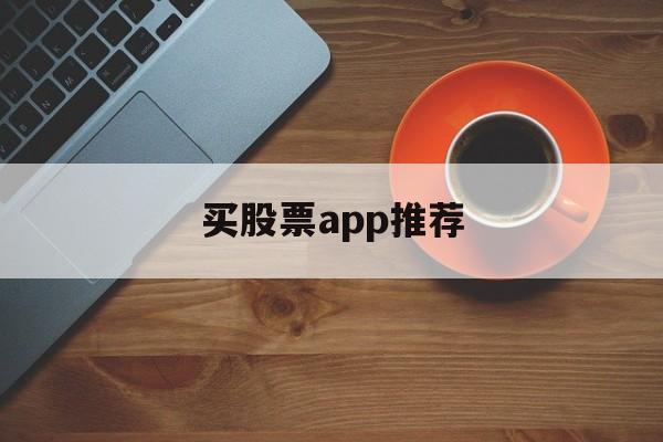 买股票app推荐(买股票好用的app)